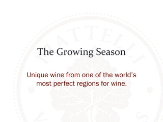 The 
Growing 
Season 
Unique wine from one of the world’s 
most perfect regions for wine. 
 