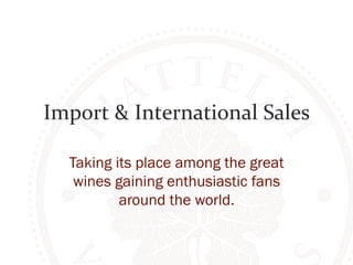 Import 
& 
International 
Sales 
Taking its place among the great 
wines gaining enthusiastic fans 
around the world. 
 