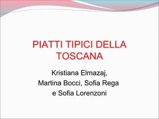 PIATTI TIPICI DELLA
TOSCANA
Kristiana Elmazaj,
Martina Bocci, Sofia Rega
e Sofia Lorenzoni
 