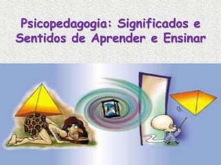 Psicopedagogia: Significados e
Sentidos de Aprender e Ensinar
 