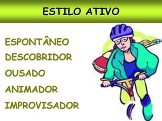 ESTILO ATIVO


ESPONTÂNEO
DESCOBRIDOR
OUSADO
ANIMADOR
IMPROVISADOR
 