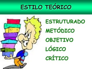 ESTILO TEÓRICO

      ESTRUTURADO
      METÓDICO
      OBJETIVO
      LÓGICO
      CRÍTICO
 