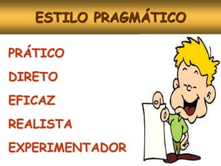 ESTILO PRAGMÁTICO

PRÁTICO
DIRETO
EFICAZ
REALISTA
EXPERIMENTADOR
 
