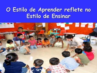 O Estilo de Aprender reflete no
        Estilo de Ensinar
 