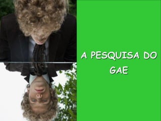 A PESQUISA DO
    GAE
 