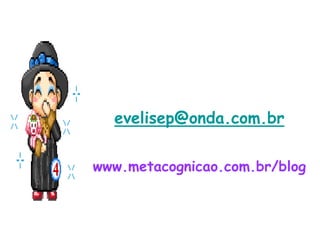 evelisep@onda.com.br

www.metacognicao.com.br/blog
 