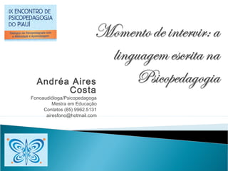 Andréa Aires
        Costa
Fonoaudióloga/Psicopedagoga
         Mestra em Educação
     Contatos (85) 9962.5131
      airesfono@hotmail.com
 