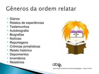    Diários
   Relatos de experiências
   Testemunhos
   Autobiografia
   Biografias
   Notícias
   Reportagens
   Crônicas jornalísticas
   Relato histórico
   Depoimentos
   Inventários
   Relatórios
 