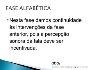  Nesta fase damos continuidade
 às intervenções da fase
 anterior, pois a percepção
 sonora da fala deve ser
 incentivada.
 