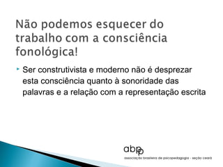    Ser construtivista e moderno não é desprezar
    esta consciência quanto à sonoridade das
    palavras e a relação com a representação escrita
 