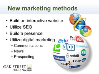 New marketing methods
•   Build an interactive website
•   Utilize SEO
•   Build a presence
•   Utilize digital marketing
    – Communications
    – News
    – Prospecting
 