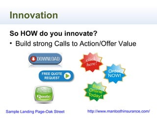 Innovation
 So HOW do you innovate?
 • Build strong Calls to Action/Offer Value




Sample Landing Page-Oak Street   http://www.mantoothinsurance.com/
 