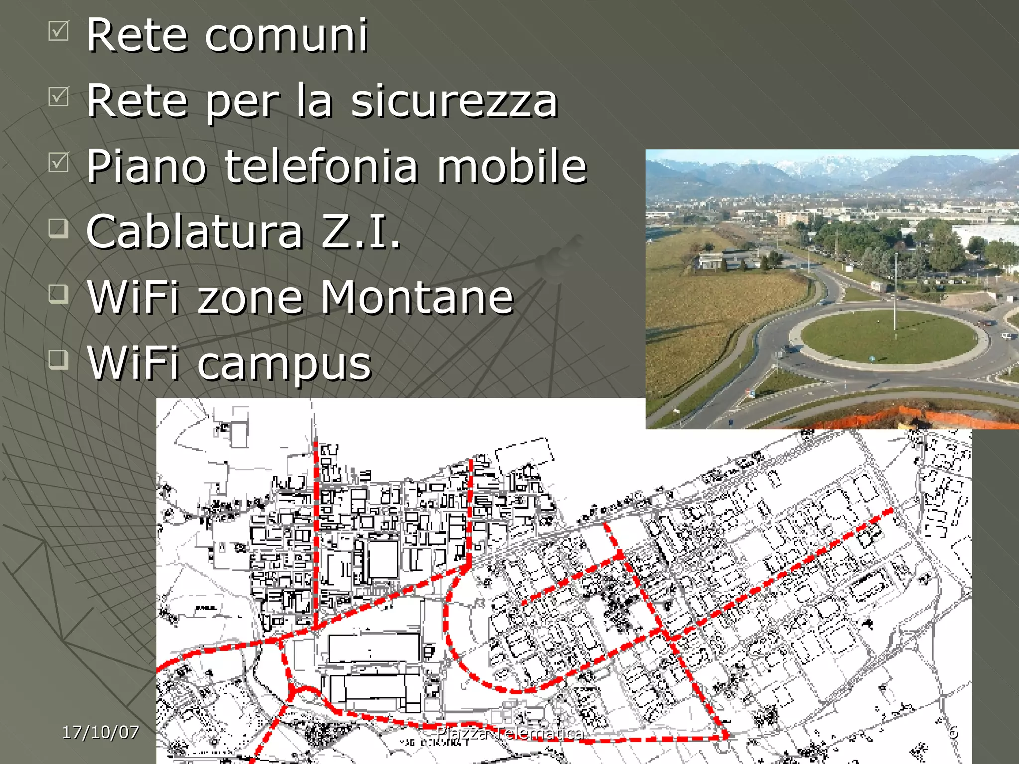 Rete comuni Rete per la sicurezza Piano telefonia mobile Cablatura Z.I. WiFi zone Montane WiFi campus 17/10/07 Piazza Telematica 