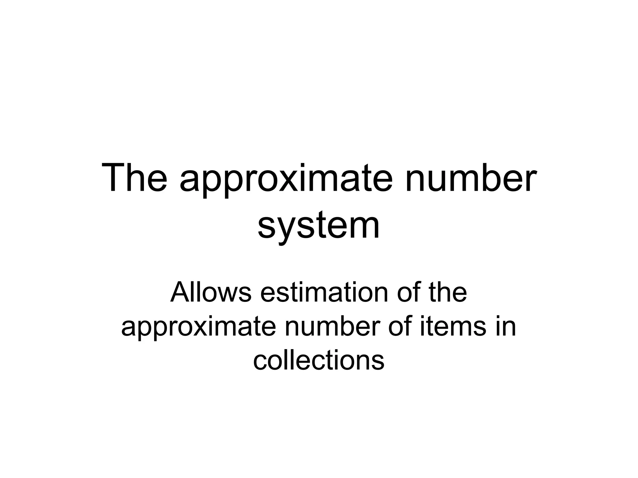 The approximate number
        system
   Allows estimation of the
approximate number of items in
         collections
 