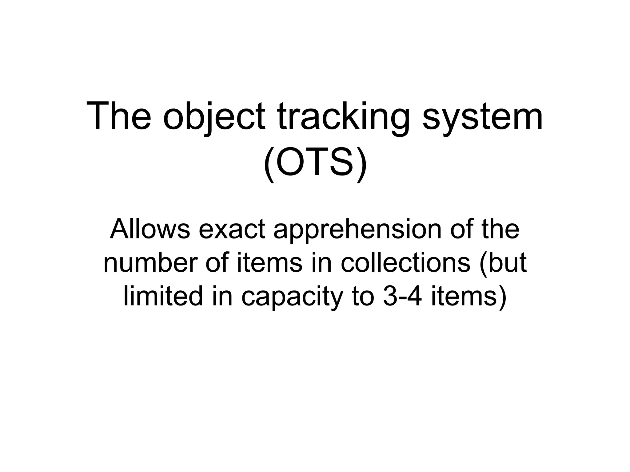 The object tracking system
          (OTS)
Allows exact apprehension of the
number of items in collections (but
 limited in capacity to 3-4 items)
 