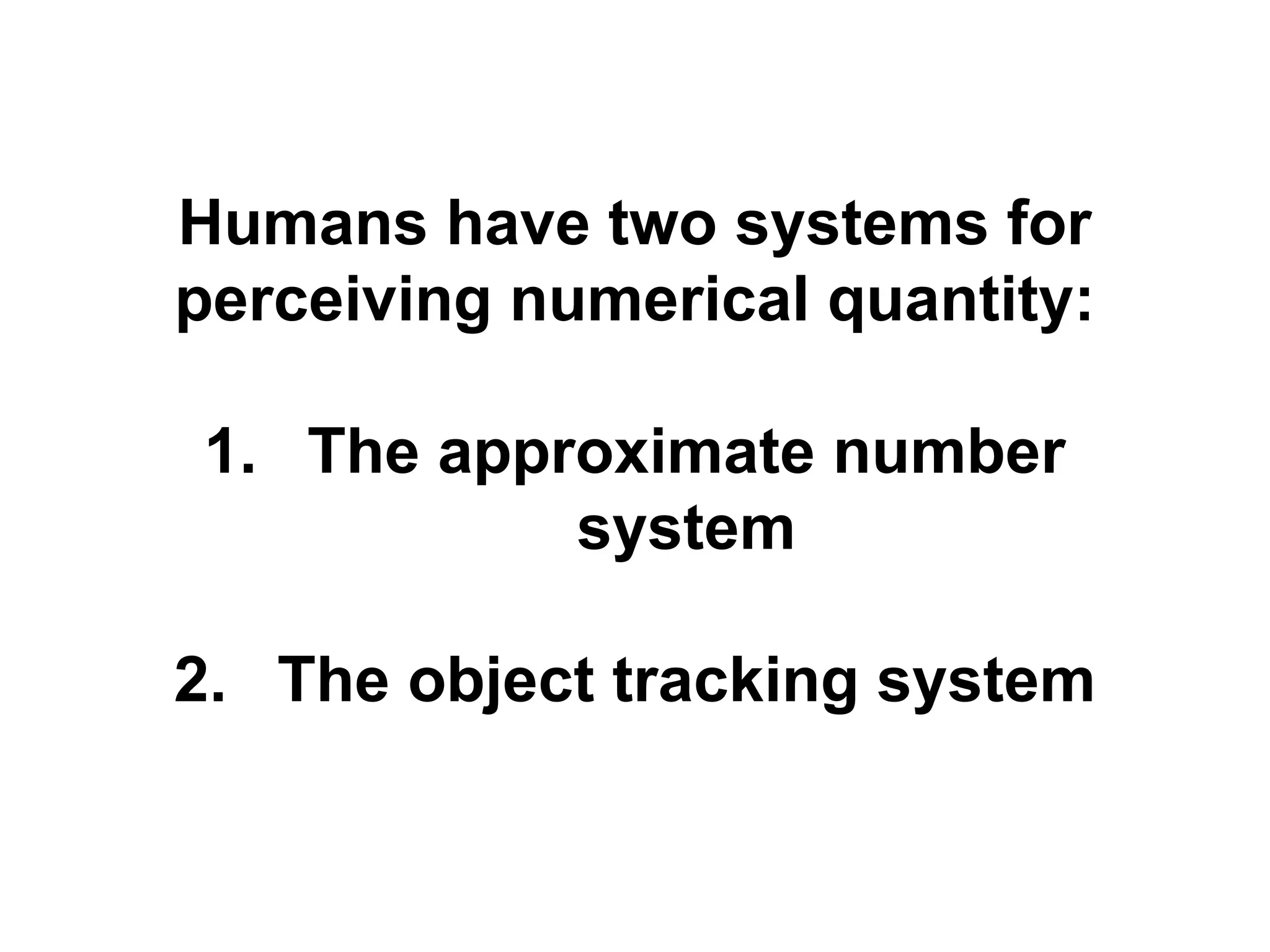 Humans have two systems for
perceiving numerical quantity:

1. The approximate number
           system

2. The object tracking system
 