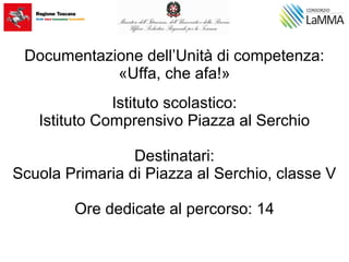 Documentazione dell’Unità di competenza:
«Uffa, che afa!»
Istituto scolastico:
Istituto Comprensivo Piazza al Serchio
Destinatari:
Scuola Primaria di Piazza al Serchio, classe V
Ore dedicate al percorso: 14
 