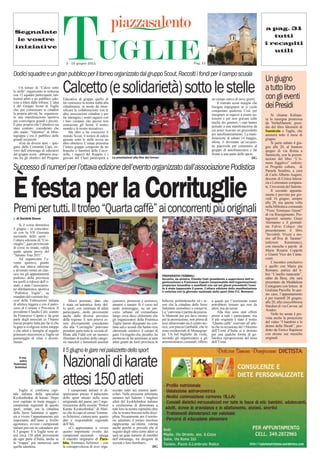 Segnalate
  le vostre
 iniziative




     Un torneo di “Calcio sotto
le stelle” organizzato in notturna
                                      TUGLIE
                                        2 - 15 giugno 2011


Dodici squadre e un gran pubblico per il torneo organizzato dal gruppo Scout. Raccolti i fondi per il campo scuola

                                      Calcetto (e solidarietà) sotto le stelle
                                                                                                                                             Pag. 11
                                                                                                                                                                                                a pag. 31
                                                                                                                                                                                                   tutti
                                                                                                                                                                                                i recapiti
                                                                                                                                                                                                   utili




                                                                                                                                                                                                Un giugno
                                                                                                                                                                                                a tutto libro
con 12 squadre partecipanti, tan-
tissimi atleti e un pubblico calo-    Educativo di gruppo quello di                                                                                        un campo estivo di nove giorni.      con gli eventi
roso a tifare dalle tribune. L’idea   far conoscere la nostra realtà alla                                                                                      Il metodo scout insegna che
è del Gruppo Scout di Tuglie
che, per comunicare ai cittadini
                                      cittadinanza, in modo da inten-
                                      sificare la collaborazione con le
                                                                                                                                                           bisogna impegnarsi se si vuole
                                                                                                                                                           conquistare qualcosa. Così, per
                                                                                                                                                                                                dei Presìdi
la propria attività, ha organizza-    altre associazioni cittadine e per                                                                                   insegnare ai ragazzi a essere au-        Si chiama Kalispe-
to una manifestazione sportiva        far interagire i nostri ragazzi con                                                                                  tonomi e per non gravare sulle
per coinvolgere grandi e piccini.
                                                                                                                                                                                                ra la rassegna promossa
                                      i loro coetanei che ancora non                                                                                       tasche dei genitori, i capi hanno
E pare proprio che l’obiettivo sia    conoscono gli Scout, il nostro                                                                                                                            da VerbaManent, presi-
                                                                                                                                                           pensato a una manifestazione da      dio del libro Idromele di
stato centrato, considerato che       mondo e le nostre iniziative».
allo stadio “Valentini” di Mon-            Ma oltre a far conoscere il
                                                                                                                                                           cui poter ricavare un gruzzoletto    Sannicola e Tuglie, che
tegrappa c’era il pubblico delle      mondo Scout, il torneo di calcio                                                                                     per autofinanziamento. La mani-      animerà tutto il mese di
grandi occasioni.                     giocato sotto le stelle aveva un                                                                                     festazione di sabato 14 maggio,      giugno.
     «Già da diversi anni – spie-     altro obiettivo. L’estate prossima                                                                                   allora, è diventata un’occasio-          Si parte sabato 4 giu-
gano dalla Comunità Capi, ov-         l’intero gruppo composto da tre                                                                                      ne piacevole per consentire al       gno alle 20, al frantoio
vero dall’entourage di educatori      branche (i bambini delle Cocci-                                                                                      gruppo di autofinanziarsi e far      ipogeo di via Roma a
del gruppo scout - abbiamo inse-      nelle, i ragazzi del Reparto e i                                                                                     fronte a una parte delle spese.      Sannicola, con la presen-
rito fra gli obiettivi del Progetto   giovani del Clan) parteciperà a       Le premiazioni alla ﬁne del torneo                                                                           DG     tazione del libro “L’A-
                                                                                                                                                                                                more fuggitivo” (edizio-
Successo di numeri per l’ottava edizione dell’evento organizzato dall’associazione Podistica                                                                                                    ni Progetto cultura, di
                                                                                                                                                                                                Pamela Seraﬁno, a cura
                                                                                                                                                                                                di Carlo Alberto Augieri,




È festatrofeo “Quarta caffè” ai concorrenti più originali
                    per la Corrituglie
                                                                                                                                                                                                docente di Critica lettera-
                                                                                                                                                                                                ria e Letterature compara-
                                                                                                                                                                                                te, Università del Salento.
                                                                                                                                                                                                    Il secondo appunta-
                                                                                                                                                                                                mento è previsto per gio-
                                                                                                                                                                                                vedì 16 giugno, sempre
                                                                                                                                                                                                alle 20, ma questa volta

Premi per tutti. Il                                                                                                                                                                             nella biblioteca comunale
                                                                                                                                                                                                “Fiore Tommaso Gnoni”
                                                                                                                                                                                                di via Risorgimento. Pro-
  di Daniele Greco                                                                                                                                                                              tagonisti saranno Giuse
                                                                                                                                                                                                Alemanno e il giornali-
    Si è corsa domenica                                                                                                                                                                         sta Fulvio Colucci che
5 giugno - in coinciden-                                                                                                                                                                        presenteranno il libro
za con la VII Giornata
                                                                                                                                                                                                “Invisibili. Vivere e mo-
nazionale dello sport -
l’ottava edizione di “Cor-                                                                                                                                                                      rire all’Ilva di Taranto”
rituglie”, gara provinciale                                                                                                                                                                     (edizioni      Kurumuny),
di corsa su strada, valida                                                                                                                                                                      con musiche e parole di
quale quarta prova del                                                                                                                                                                          Maria Rosaria Coppola
“Salento Tour 2011”.                                                                                                                                                                            e Gianni Vico dei Canta-
    Ad organizzare l’e-                                                                                                                                                                         cunti.
vento sportivo, giunto                                                                                                                                                                              L’incontro conclusivo
alla sua ottava edizione                                                                                                                                                                        è quello con Maria pia
e divenuto ormai un clas-                                                                                                                                                                       Romano, autrice del li-
sico tra gli appuntamenti                                                                                           PREPARATIVI FEBBRILI                                                        bro “L’anello mancante”,
podistici della provincia                                                                                           Accanto, da sinistra, Claudio Calò (presidente e supervisore dell’or-       edito da Besa, che sarà
tra quelli a ridosso dell’e-                                                                                        ganizzazione) e Francesco Caputo (responsabile dell’organizzazione)         presentato da Maddalena
state, è stata l’associazio-                                                                                        preparano locandine e manifesti con cui nei giorni precedenti l’even-       Castegnaro con letture di
ne dilettantistica sportiva                                                                                         to è stato tappezzato il paese. L’ottava edizione della manifestazione
                                                                                                                    è coincisa con la giornata nazionale dello sport (foto F.C. Romano)         Giuliana Paciolla. In que-
“Podistica Tuglie”, su                                                                                                                                                                          sto caso, l’appuntamento
mandato del comitato lec-                                                                                                                                                                       è per martedì 28 giugno,
cese della Federazione italiana            Sforzi premiati, dato che        (juniores, promesse e seniores),        bellezze architettoniche ed i te-      a quanti per l’imminente estate      alle 20, alla cioccolibreria
di atletica leggera e con il patro-   è stata un’autentica festa del-       amatori e master. Si è corso nel        sori che la cittadina delle Serre      potrebbero tornare qui non da        Stardust di via Cavour, ad
cinio di Comune e Provincia. Il       lo sport, con centinaia di atleti     tardo pomeriggio, su un per-            Salentine custodisce e conserva.       atleti, ma da turisti.
presidente Claudio Calò, aiutato                                                                                                                                                                Aradeo.
                                      partecipanti, molti provenienti       corso urbano ed extraurbano             La “carovana è partita da piazza-          Alla ﬁne sono stati offerti
da Francesco Caputo e da gran         anche dalle diverse province          lungo circa dieci chilometri che        le Matteotti per poi farvi ritorno     premi a tutti i partecipanti, ma         Nelle tre serate è pre-
parte degli associati ce l’hanno      della regione. E non poteva es-       gli organizzatori della Podistica       per la premiazione, non prima di       il più originale è stato il trofeo   vista anche la proiezione
messa proprio tutta per far sì che    sere diversamente considerato         Tuglie hanno disegnato tra con-         aver attraversato sia il centro sto-   “Quarta caffè” riservato all’atle-   del video “I bambini e le
la gara si svolgesse senza intoppi    che alla “Corrituglie” potevano       tinui sali e scendi che hanno reso      rico, con piazza Garibaldi, che la     ta che in occasione del 150esimo     donne della Shoah”, pro-
e che atleti e famiglie al seguito    prendere parte tutte le società af-   oltremodo selettivo il campo di         zona residenziale di Montegrap-        dell’Unità d’Italia si è distinto    dotto da Enrico Rapinese
potessero trascorrere a Tuglie un     ﬁliate alla Fidal con un numero       gara. Un tragitto che, peraltro, ha     pa. Un bel biglietto da visita,        per una qualche forma di go-         con alcune sue musiche
pomeriggio di relax e diverti-        illimitato di podisti delle catego-   permesso di far ammirare ai tanti       secondo gli organizzatori e gli        liardica riproposizione del tema     originali.
mento.                                rie maschili e femminili assoluti     atleti giunti da fuori provincia le     amministratori comunali, offerto       dell’Unità.

                                      Il 5 giugno le gare nel palazzetto dello sport
   Il ma-
    estro
Tommaso
 Schirinzi                            Nazionali di karate
     Tuglie si conferma capi-
                                      attesi 150 atleti
                                          I campionati italiani si di-      nizzato tutto nei minimi parti-
tale italiana della specialità        sputeranno presso il palazzetto       colari. Nelle prossime settimane
Kyokushinkai di karate. Dopo          dello sport situato nella zona        saranno nel Salento i migliori
aver ospitato in metà maggio i        artigianale del paese, per l’orga-    atleti del kyokhshinkai italiano
campionati regionali di questo        nizzazione della società “Power       e cercheremo di dimostrare a
sport, infatti, ora la cittadina      Karate Kyokushinkai” di Mati-         tutti loro la nostra ospitalità oltre
delle Serre Salentine si appre-       no che fa capo al sensei Tomma-       che la nostra bravura nella disci-
sta a vivere l’appuntamento più       so Schirinzi, cintura nera quarto     plina. Sicuramente per il territo-
importante dell’anno a livello        dan e responsabile regionale          rio salentino il torneo tricolore
agonistico, ovvero i campionati       dell’Ikk.                             rappresenta un’ottima vetrina
italiani previsti in calendario per       «Ci apprestiamo a vivere          anche perché si prevede che al
il 5 giugno. E a Tuglie sono at-      questo importante evento dei          seguito degli oltre cento atleti ci
tesi circa 150 atleti provenienti     campionati nazionali – spiega         sarà un gran numero di membri
da ogni parte d’Italia, anche se      il maestro originario di Para-        dell’entourage, tra dirigenti di
la “truppa” più numerosa sarà         bita,
                                      bita Tommaso Schirinzi – con          società e loro familiari».
quella salentina.                     la consapevolezza di aver orga-                                        DG
 
