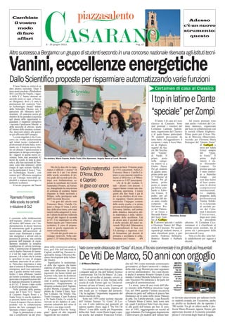 Cambiate
   il vostro
     modo
    di fare
     affari
                                        CASARANO
                                          2 - 15 giugno 2011


Altro successo a Bergamo: un gruppo di studenti secondo in una concorso nazionale riservata agli istituti tecni-
                                                                                                                                                Pag. 17
                                                                                                                                                                                                       Adesso
                                                                                                                                                                                                    c’è un nuovo
                                                                                                                                                                                                    strumento:
                                                                                                                                                                                                       questo




Vanini, eccellenze energetiche
Dallo Scientiﬁco proposte per risparmiare automatizzando varie funzioni
     Il liceo Vanini ai vertici di un
altro premio nazionale. Dopo il
terzo posto assoluto a Mediashow
                                                                                                                                                                   Certamen di casa al Classico
2011 con Elia De Virgilis, i ragaz-
zi della V C hanno ottenuto un
secondo posto ex equo a Stezza-
no (Bergamo), dove c’è stata la
premiazione del concorso “Gre-
en Technologies Award” indetto
                                                                                                                                                               I top in latino e Dante
dalla Schneider Electric con il
patrocinio del Ministero dell’I-
struzione. «Il concorso aveva gli
obiettivi di far prendere coscienza
                                                                                                                                                               “speciale” per Zompì
agli alunni delle opportunità ri-
guardanti il risparmio energetico                                                                                                                                   Il latino è di casa al Liceo    Ad essere premiati sono
- racconta il professore Moretti - e                                                                                                                           classico di Casarano. Sono stati anche i vincitori del Cer-
della necessità di attivare, anche                                                                                                                             stati premiati i vincitori del tame dantesco, organizzato
all’interno delle strutture scolasti-                                                                                                                          Certamen Latinum Salenti- dal liceo in collaborazione con
che, interventi relativi alle gestio-                                                                                                                          num, organizzato dal Classico la società «Dante Alighieri».
ne più efficiente dell’energia».                                                                                                                               e al quale hanno partecipato Primo posto per il liceo Dia-
     La cosa singolare è che il con-                                                                                                                           70 studenti provenienti da na di Morcone (Benevento),
corso era rivolto esclusivamente                                                                                                                               tutta Italia. Ad aggiudicarsi il secondo per Eleonora Maria
agli istituti tecnici (industriali e                                                                                                                           certamen è stato il liceo Man- Botrugno del “Quinto Ennio”
professionali) di tutta Italia; nono-                                                                                                                          no di Alghero,                                  di Gallipoli e
stante ciò, il docente aveva chie-                                                                                                                             seguito da Ka-                                  terzo per Adele
sto ed ottenuto l’autorizzazione a                                                                                                                             rin Del Vecchio                                 Errico sempre
partecipare in deroga coinvolgen-                                                                                                                              del “Galilei”                                   del       “Quin-
do i ragazzi in questa nuova av-                                                                                                                               di Nardò. Il                                    to Ennio”. Il
ventura. Sono stati presentati 42       Da sinistra, Mario Caputo, Nadia Troisi, Ezio Spennato, Angela Renni e il prof. Moretti                                primo        posto                              primo       degli
lavori da scuole di tutta la peni-                                                                                                                             nella catego-                                   interni è sta-
sola e, alla fase nazionale di Stez-                                                                                                                           ria interni va a                                to Alessandro
zano, sono stati ammessi i primi
                                                Ma chi lo dice che la mate-                                           giunto un buon 154esimo posto            Giulio Pasca.                                   Leopizzi. Un
cinque di ogni sezione. Quella a
cui ha partecipato il liceo è “Gre-        matica è difﬁcile e noiosa? Di         Giochi matematici                   su 1.933 concorrenti. Nella C2,          Per gli studenti
                                                                                                                                                               di quarto anno,
                                                                                                                                                                                                               premio speciale
                                                                                                                                                                                                               è stato conferi-
en Technologies Scuola”, cioè              certo non lo è per i tre alunni                                            Francesco Bono e Camilla Ca-
sistemi per l’efficienza energetica
e/o per l’energia rinnovabile ap-
                                           della scuola secondaria di pri-
                                           mo grado del secondo polo che,
                                                                                  D’Anna, Bono                        praro si sono piazzati rispettiva-
                                                                                                                      mente al 684esimo e al 900esi-
                                                                                                                                                               primo posto per
                                                                                                                                                               il “ Vittorini” di
                                                                                                                                                                                                               to a Stanislao
                                                                                                                                                                                                               Zompì,        per
plicabili a impianti tecnologici in
ambiente scolastico.
                                           dopo aver brillantemente su-
                                           perato la semiﬁnale dei Giochi
                                                                                  e Capraro                           mo posto su 1.027 partecipanti.
                                                                                                                           «Al di là del risultato ﬁ-
                                                                                                                                                               Napoli. Per gli
                                                                                                                                                               interni, primo
                                                                                                                                                                                                               aver dato lustro
                                                                                                                                                                                                               al liceo casara-
     Il lavoro proposto dal Vanini         matematici Pristem, ad Alessa-
                                           no, sbaragliando la concorrenza
                                                                                  in gara con onore                   nale – dicono i loro docenti - i
                                                                                                                      ragazzi hanno vissuto una stra-
                                                                                                                                                               posto ex aequo
                                                                                                                                                               per Silvia Lom-
                                                                                                                                                                                                               nese in diverse
                                                                                                                                                                                                               competizioni
                                           di centinaia di coetanei, hanno                                            ordinaria esperienza. L’essere           bardo e Fabri-                                  internazionali.
                                           disputato la ﬁnale nazionale a                                             giunti alla fase ﬁnale è già di          zio Grasso. Il                                  Lo      studente,
                                           Milano, nella prestigiosa sede                                             per sé un obiettivo di cui esse-         podio, per gli                                  preparato dalla
Ripensato l’impianto                       dell’Università Bocconi.                                                   re orgogliosi. Questo percorso           studenti del ter-                               professoressa
                                                                                                                                                               zo anno, risulta                                Tonina Solido-
della scuola, tra controlli                     I tre geni del calcolo sono
                                           Francesco Bono, Camilla Ca-
                                                                                                                      testimonia l’impegno costante
                                                                                                                      della nostra scuola, e in prima          composto da                                     ro, si è piazzato
e riduzione di Co2                         praro e Diego D’Anna. I primi                                              persona del dirigente scolastico,        Salvatore Riz-
                                                                                                                                                               zo del “Palmie-
                                                                                                                                                                                                               al secondo po-
                                                                                                                                                                                                               sto del Certa-
                                           due, della terza classe, sono stati                                        Giovanna Salento, nell’ambito
                                           inseriti nella categoria C2, men-                                          della didattica innovativa del-          ri” di Lecce e                                  men Classicum
                                           tre l’ultimo ha dovuto vedersela                                           la matematica e nella valoriz-           Riccardo Russo Stanislao Zompì                  Florentinun,
è consistito nella rielaborazione          con gli altri ragazzi di seconda                                           zazione delle eccellenze. Già            del liceo Gali-                                 dopo aver vinto
dell’impianto elettrico presente           in C1. I tre matematici in erba                                            da alcuni anni il secondo polo           leo di Gallipo-                                 la precedente
all’interno dell’istituto con l’im-        hanno seguito, per l’intero anno                                           è anche presidio del piano na-           li Il premio speciale è andato edizione. Al Certamen Cice-
                                                                                                                                                               li.
plementazione di alcune funzioni           scolastico, il corso di prepara-                                           zionale M@t.abel (Matematica             a Eleonora Stanca del Magi- ronianum si è classiﬁcato al
di automazione quali la gestione           zione ai giochi organizzato in                                             – Apprendimenti di base con              strale di Casarano. Per quanto settimo posto assoluto, ma al
centralizzata dell’accensione di           orario extrascolastico.                                                    E-Learning) e organizza corsi            riguarda gli studenti interni, si primo tra i partecipanti della
nuovi corpi illuminanti a rispar-               Gli esiti dei giochi sono co-                                         di formazione per docenti di             sono classiﬁcati primi, a pari provincia di Lecce.
mio energetico e attivati solo in          munque onorevoli. Nella cate-                                              primaria e secondaria in colla-          merito, Federica Bellisario,         Non c’è che dire, sono bel-
presenza di persone, una corretta          goria C1, D’Anna (foto) ha rag-                                            borazione con l’Ansas». AN               Beatrice Bisanti e Raffaele le soddisfazioni per ragazzi e
gestione dell’impianto di riscal-                                                                                                                              Gatto.                            docenti.                   AN
damento mediante la semplice
installazione di valvole termosta-      dente della commissione giudica-
tiche, l’automazione di tapparelle      trice, prof. Pilo dell’università di     Nato come sede distaccata del “Costa” di Lecce, il Tecnico commerciale è tra gli istituti più frequentati
con la duplice funzione di riparar-

                                                                                 De Viti De Marco, 50 anni con orgoglio
                                        Cagliari, sia dell’ing. Passanisi re-
si a sud dai raggi solari, quando       sponsabile Energy Efficiency Bu-
presenti, e di evitare che le vetrate   siness Development della Schnei-
si sporchino in caso di pioggia         der Electric.
mediante intervento di un senso-             Significative le testimonian-
re. Particolare importanza è stata                                                 di Mauro Stefano                                 che nel 1961 venne nominato commissario              MEZZO
                                        ze delle due ragazze che hanno                                                              governativo, al futuro onorevole e sindaco          SECOLO
data al sistema di illuminazione di
emergenza, anch’esso automatiz-         espresso al professore Pilo come                                                                                                               L’istituto
                                        siano state affascinate da questi             Un convegno ed una festa per celebrare        della città Luigi Memmi per anni segretario           ha ce-
zato e gestito tramite web center.                                               i cinquant’anni di vita dell’Istituto Tecnico      ai servizi amministrativi. Tra i suoi docen-         lebrato
Inoltre è stata effettuata l’analisi    argomenti che hanno trattato per
                                        la prima volta, tanto da desiderare      Commerciale “De Viti De Marco” di Casa-            ti anche il senatore Rosario Giorgio Costa         cinquan-
del rientro economico della spesa                                                rano. Con un occhio al passato, ovvero ai          mentre il dottor Michele Schirinzi e l’avvo-         ta anni
ipotizzata e la quantificazione del-    di continuare i loro studi univer-                                                                                                                di vita
                                        sitari in ambito ingegneristico ed       tanti ex studenti che si sono formati nella        cato Vincenzo Pio entrarono a far parte del         insieme
la mancata emissione in atmosfe-                                                 scuola di viale Ferrari (già via Circunval-        consiglio di amministrazione.
                                        economico. Ringraziamenti al                                                                                                                            a
ra di Co2. Il lavoro è stato svolto                                              lazione) ed uno al futuro, con il convegno              La storia narra di una visita dell’allo-          gli ex
in diversi pomeriggi scolastici.        dirigente scolastico prof. Pagliara,
                                                                                 sulla cooperazione tra scuola, impresa ed          ra ministro della Pubblica istruzione Luigi        studenti
     Nella giornata della premia-       al prof. Moretti; il gruppo è com-                                                                                                             “illustri”
zione, per il liceo “G.C. Vanini”       pletato da Cimino Chiara, Scar-          enti locali per lo sviluppo del territorio,        Gui, nel 1964, quando l’istituto era ancora
di Casarano Angela Renni e a            lino Cristiano, De Virgilis Elia,        l’Itc ha tagliato l’importante traguardo del       allocato in parte nell’ediﬁcio di piazza San
Nadia Troisi, le uniche studentes-      Tondo Giuseppe, Causo Federica           mezzo secolo di vita.                              Domenico ed in parte nello stesso Palazzo
                                                                                      Sorto nel 1959 come sezione staccata          di città. Tra il primo preside, Luigi Ruscelli    no lavorato alacremente per radunare molti
se presenti, hanno avuto l’onere e      e De Santis Giulia. La scuola ha
                                        ricevuto un kit didattico di auto-       dell’ Istituto Tecnico “G. Costa” di Lec-          e l’attuale Bruno Contini, tanti nomi noti        ex studenti creando, per l’occasione, anche
l’onore di esporre il lavoro da loro
prodotto con la collaborazione          mazione industriale del valore di        ce, con il solo indirizzo per geometri ed          tra i quali il professor Italo Giuri che rimar-   un proﬁlo su facebook che ha superato i
tecnica dei loro compagni Ezio          800 euro e una targa ricordo             appena quattro classi, oggi il “De Viti De         rà alla guida dell’istituto per ben 12 anni,      700 iscritti. Tra gli ex allievi anche il pro-
Spennato e Mario Caputo.                     Il 4 giugno il liceo ha “festeg-    Marco” è una delle scuole più frequentate          sino al 1995, raggiungendo un record ad           fessor Mauro Romano, appena 36enne, già
     Dopo la premiazione ci sono        giato” questi ed altri traguardi         della città. Tanti i nomi illustri legati a que-   oggi imbattuto. Per festeggiare degnamente        apprezzato docente di Economia aziendale
stati i complimenti sia del presi-      raggiunti dai suoi studenti.             sta scuola: dal senatore Francesco Ferrari,        l’anniversario gli studenti dell’istituto han-    presso l’Università degli Studi di Foggia.
 