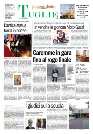 NUMERI UTILI




                                      TUGLIE
   Centro Prelievi: merco-                                                                                                                                                                         Segnalate
   ledì 7,45-10
   Guardia medica: 0833                                                                                                                                                                             i vostri
   596663 Municipio:
   0833 596521 fax 0833                                                                                                                                                                              eventi
   597124
   Sito ufﬁciale: www.co-                                                                                                                                                                          A pag. 31
   mune.tuglie.le.it; E-mail:
   urp@comune.tuglie.le.it                                                                                                                                                                            tutti
   Polizia municipale:
   0833 597644                                                                                                                                                                                     i recapiti
   Ufﬁcio postale:                                                                                                                                                                                    utili
   0833 596849                          8 - 21 marzo 2012                                                                                    Pag. 10


Processione “contro” le auto in una stradina
                                                                                  Dopo gli onorati anni di servizio con i vigili urbani, erano ﬁnite in un deposito comunale
L’antica statua                                                                   In vendita le gloriose Moto Guzzi
torna in corteo                                                                       Addio alle vecchie moto Guzzi della
                                                                                  Polizia Municipale. Il Comune di Tuglie
                                                                                  ha messo, infatti, all’asta i tre motoveicoli
                                                                                  inutilizzati, e per questo non funzionanti,
                                                                                                                                                                                     «Negli anni in cui venivano utilizzate le
                                                                                                                                                                                     moto, nei pattugliamenti e nei vari servi-
                                                                                                                                                                                     zi anche esterni, sembrava esserci real-
                                                                                                                                                                                     mente un servizio di Polizia municipale
                                                                                  ormai da alcuni anni. Il prezzo base per                                                           a Tuglie» afferma il vigile per il quale il
                                                                                  la vendita “a corpo”, ovvero di tutte e tre                                                        problema è più ampio e riguarda l’intero
                                                                                  le moto, è di 3.000 euro. Si tratta di mo-                                                         organico «considerato un’appendice del
                                                                                  delli V50c immatricolati nel 1982 che per                                                          Comune, da utilizzare quando serve per
                                                                                  molti, a partire dagli stessi vigili urbani,                                                       assumersene i meriti nel bene e da cui
                                                                                  rappresentano parte della memoria stori-                                                           prendere le distanze nei suoi demeriti».
                                                                                  ca del paese. Non stupisce, dunque, che la                                                         Con maggiore accortezza, dunque, le
                                                                                  loro vendita possa rappresentare un “fatto                                                         stesse moto, “volutamente lasciate nell’o-
                                                                                  doloroso”, come affermato da un agente.          Una delle moto Guzzi messa all’asta               blio”, avrebbero potuto essere dei cimeli.


                                                                              Al lavoro le associazioni Santissima Annunziata ed Ekagra; in programma “Serenate e matinate”


                                                                              Caremme in gara
La processione per la Madonna Annunziata “incontra” le auto

     Malgrado un increscioso
contrattempo, per fortuna senza
conseguenze, con alcune auto
che hanno fatto irruzione sulla
                                      il 1753 e il 1760», ha affermato
                                      lo studioso locale Enzo Pagliara.
                                           Emozione anche nelle pa-
                                      role del parroco, don Emanuele
                                                                              fino al rogo finale                                                                           La “Caremma
processione, in quel momento
in via Plebiscito, per la mancata
chiusura al traffico della strada,
                                      Pasanisi. «Il restauro dell’opera
                                      rappresenta per la parrocchia un
                                      momento importante, in quanto
                                                                                di Gianpiero Pisanello
                                                                                   Con la Quaresima entra nel
                                                                              vivo, anche a Tuglie, il concorso
                                                                                                                                                                            ‘ncatinata”
                                                                                                                                                                            realizzata a
                                                                                                                                                                            Tuglie davanti
                                                                                                                                                                                                   C’è pure
ha fatto ritorno a Tuglie la statua
della Madonna Annunziata, pa-
trona del paese.
                                      la statua - afferma il parroco - è
                                      un punto di riferimento visivo al
                                      quale la comunità è legata affetti-
                                                                              delle Caremme. L’associazione
                                                                              culturale “Ekagra”, per l’ottavo
                                                                              anno consecutivo, ripropone il
                                                                                                                                                                            ad un esercizio
                                                                                                                                                                            commerciale,
                                                                                                                                                                            per protestare
                                                                                                                                                                            contro le tasse
                                                                                                                                                                                                   chi ricorda
     In restauro dallo scorso giu-
gno (con l’intervento della Pro-
vincia), la statua è sta-
                                      vamente e devozionalmente. Dal
                                      punto di vista artistico la statua,
                                                   riportata alla sua ori-
                                                                              concorso che, la sera di Pasqua,
                                                                              decreterà la vincitrice nelle sei
                                                                              categorie in gara con premi al
                                                                                                                                                                            del governo
                                                                                                                                                                            di Mario Monti.
                                                                                                                                                                            L’appuntamento
                                                                                                                                                                            pugliese
                                                                                                                                                                                                   la Concordia
ta accolta dall’intera                             ginaria bellezza, rende                                                                                                                              Tra le tante “caremme” espo-
comunità tugliese con                              più ricca la bellezza di   fantoccio ritenuto più bello,                                                                 ha attirato
                                                                              simpatico, spaventoso, origina-                                                               l’attenzione           ste per le strade di Tuglie in que-
il vescovo della dioce-                            tutta la chiesa parroc-                                                                                                  anche                  sti giorni c’è anche la “Costa ca-
si di Nardò-Gallipoli                              chiale».                   le, ecologico con la novità della                                                             di qualche
                                                                              caremma Facebook. Per la serata                                                               media
                                                                                                                                                                                                   remma” (foto), ispirata al recente
Domenico Caliandro                                     L’arrivo       della                                                                                                                        naufragio della nave da crociera.
che al termine della                               statua ha anticipato i     conclusiva della festa gli orga-                                                              nazionale
                                                                              nizzatori hanno allestito un pro-                                                                                    Il fantoccio è collocato su una
fiaccolata ha impartito                            festeggiamenti patro-
                                                                              gramma fitto di appuntamenti.                                                                                        barchetta ed è dotato di remi, di
la benedizione. Dopo                               nali che inizieranno
gli interventi istitu-                             sabato 24 marzo con             Nel pomeriggio del giorno                                                                                       giubbotto salvagente e persino di
zionali e tecnici del                              la corsa podistica e la    di Pasqua un corteo folcloristico      del giorno di Pasqua. Per l’“An-       zione della cultura e dell’arte,       occhiali da sole. Sempre in tema,
direttore del Museo                                processione. Il giorno     porterà le varie caremme a piaz-       nunziata” si tratta di riprendere      ripristino e diffusione delle tradi-   un’altra caremma, posizionata
provinciale di Lecce                               successivo si svolgerà,    zale Matteotti dove, intorno alle      una tradizione, entrando nel vivo      zioni popolari.                        su una specie di roccia, si tiene
Antonio Cassiano e della restau-      inoltre, la tradizionale fiera con il   20, avverrà la premiazione ed il       dei propri obiettivi statutari, dopo       L’appuntamento tugliese ha         stretta ad una ringhiera ed ha un
ratrice Lidiana Miotto, la cerimo-    raduno d’auto d’epoca, i concer-        falò. Quest’anno all’evento col-       che già nel 2010 e nel 2011 era        già catturato l’attenzione dei me-     cartello con su scritto “Capitano,
nia si è conclusa con il concerto     ti bandistici, gli sbandieratori, i     labora anche l’associazione “SS.       stata l’organizzatrice, insieme al     dia nazionali incuriositi da una       attento allo scoglio!”. Tra le altre
di canti mariani eseguiti dal Coro    fuochi pirotecnici, la benedizione      Annunziata onlus”, presieduta da       Comitato festa patronale, di quat-     tradizione che unisce riti pagani      anche la “Caremma ‘ncatinata”,
della “Vivaldi” di Lecce, diretto     dei campi e l’annullo filatelico        Giuseppe De Santis, che insieme        tro feste memorabili.                  ai fondamenti della fede cristia-      cioè incatenata in segno di prote-
dal maestro Luigi De Luca.            per i cinquant’anni del mosaico         ad Ekagra, subito dopo le pre-              Nata nel 2010, per volere del     na. Infatti, se la Caremma rappre-     sta a causa per le troppe tasse da
     «Il restauro ci consegna una     all’interno della matrice. La festa     miazioni, daranno vita sul palco,      Comitato della festa patronale di      senta la mamma del Carnevale           pagare. Questo originale fantoc-
statua, in stile e struttura, coeva   si concluderà il lunedì con il mer-     grazie alla disponibilità di cantori   quell’anno, presieduto dallo stes-     morto il Martedì grasso, per i cri-    cio ha anche un cartellone in cui
all’epoca in cui fu modellata. Da     cato della “Nunziateddhra” e lo         e musicisti locali, ad un concerto     so De Santis, l’organizzazione         stiani, in passato, il fantoccio era   si legge “Nu scioperu imu fare,
raffronti di documenti e da no-       spettacolo di Giovanni Cacioppo         dedicato alle “Serenate e Matina-      non lucrativa di utilità sociale,      uno strumento molto importante         cu sta catina m’aggiu uluta ttac-
tizie biografiche del donatore si     e dell’Orchestra del Mediterra-         te”, le antiche nenie pasquali che     si è radicata nel territorio con gli   per vivere la Quaresima con la         care ca stu Monti le tasse ndave
ipotizza la sua realizzazione tra     neo.                             GP     svegliano Tuglie nelle prime ore       obiettivi di beneficenza, promo-       dovuta mestizia.                       bbasciare!”

                                                          L’accorpamento a Collepasso non è accettato e il Comune pensa al Tar
  di Federica Sabato
    Trattative in corso per evitare l’accorpamento
tra gli istituti comprensive di Tuglie e Collepasso.
La scuola di Tuglie, diretta dal professor Marino
                                                          I giudici sulla scuola                                     dell’offerta formativa 2012/2013”, stabiliscono
Campa, si è già espressa in tal senso indicando chia-                                                                che il dimensionamento non può avvenire sulla
                                                                                                                     base di un puro dato numerico, ma occorre consi-
ramente che se proprio accorpamento ci dev’essere         Trattative in corso con l’Ufﬁcio regionale                 derare anche le caratteristiche ﬁsiche dei territori,
“è meglio che si faccia con l’istituto di Sannicola,      in campo il preside e il sindaco
visto che già da alcuni anni il nostro comprensivo                                                                   con particolare riferimento alla viabilità, al siste-
accoglie alunni provenienti da San Simone (frazio-        «Questi i motivi per unirsi a Sannicola»                   ma dei trasporti, ai tempi di percorrenza tra le due
ne di Sannicola Questa la decisione adottata da
       Sannicola)”.                                                                                                  sedi, al contesto socio-culturale, e agli altri servizi
un recente consiglio d’istituto svoltosi presso la                                                                   socio-educativi esistenti, “a prescindere da logiche
dirigenza di via Nino Bixio. Anche l’amministra-                                                                     meramente numeriche” come si legge nelle stes-
zione comunale tugliese, guidata dal sindaco Da-                                                                     se delibere regionali. È su questi presupposti che
niele Ria, si è sempre opposta alla decisione della                                                                  l’amministrazione tugliese sta valutando l’ipotesi
Regione Puglia che lo scorso gennaio ha disposto                                                                     di presentare ricorso al Tar. Anche il gruppo con-
l’aggregazione tra i due comprensivi di Tuglie e                                                                     siliare di Rifondazione Comunista e l’associazio-
Collepasso all’interno del più ampio piano di rior-                                                                  ne “Per Tuglie Nuova” annunciano una raccolta
ganizzazione della rete scolastica.                                                                                  ﬁrme. Tra l’altro i due comuni in questione fanno
    Non sono neppure esclusi ricorsi per ribaltare                                                                   parte di due diocesi diverse e sul territorio tugliese
la decisione di Bari alla luce del fatto che le stes-                                                                vi è una casa-famiglia per minori che, in caso di ac-
se “Linee di indirizzo regionali per il dimensiona-                                                                  corpamento tra i due istituti, incontrerebbe notevoli
mento della rete scolastica e la programmazione           Il sindaco Ria                Il professor Campa           difﬁcoltà di gestione.                                    La scuola elementare in via Nino Bixio
 