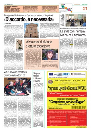 8 - 21 marzo 2012                                                                                                                                                                                                  Taviano


                                                                                                                                                                                                                     23
 “LA PIRAMIDE”, SEMINARIO                               no del lavoro che ha negli obiettivi               ti, oltre gli amministratori comunali,
 SUL LAVORO                                             il potenziamento dell’occupazione.                 Cristina Sunna, del Servizio regionale
 L’associazione “La Piramide- Insieme                   Per dare la necessaria informazione,               politiche di benessere sociale; Michele
 per il futuro di Taviano” è stata ac-                  nei giorni scorsi è stato tenuto un                Marcuccio, presidente del Piano di
 creditata dalla Regione Puglia come                    seminario presso la sede dell’associa-             zona di Gallipoli Antonio Scarlino,
                                                                                                                     Gallipoli,
 struttura della Rete dei nodi del Pia-                 zione in via Corsica. Sono intervenu-              presidente dei giovani imprenditori.

                                                                                                                                                               GARA
Terza parrocchia: le intese per l’ubicazione, le reazioni dei parroci                                                                                    IN CORSO
                                                                                                                                                             In vista



«D’accordo, è necessaria»
                                                                                                                                                                della
                                                                                                                                                            ﬁnale di
                                                                                                                                                           Palermo
                                                                                                                                                         dei Giochi
                                                                                                                                                           matema-
                                                                                                                                                         tici, tappa
                                                                                                                                                         provincia-
  di Rocco Pasca                                                                                    arricchito il numero dei preti –afferma, infatti,         le alla
                                                                                                    il sacerdote – in quanto strutturalmente gli im-     Lombardo
     Incomincia a delinearsi il progetto della cu-                                                  pegni catechetico-pastorali risultano impegnati-         Radice
ria di Gallipoli-Nardò circa la costruzione di una                                                  vi». Chi saluta con gioia la nascita di una terza
terza parrocchia a Taviano, città che ha da poco                                                    parrocchia è don Salvatore, già parroco di San
superato i 13mila abitanti. Con l’espandersi della                                                  Martino, che aggiunge: «Plaudo alla decisione        Provinciali dei Giochi matematici mediterranei
città soprattutto a nord verso Gallipoli, con il rio-                                               del vescovo di istituirla quanto prima. Attual-
ne “Gallari” e sulla provinciale per Alezio, con il
rione “Rine”, sono molti i nuclei familiari a tro-
varsi lontani, non solo spiritualmente ma anche
                                                                                                    mente ogni parrocchia ha almeno 6mila fedeli,
                                                                                                    alla guida dei quali c’è un parroco ultrasessan-
                                                                                                    tenne coadiuvato da un sacerdote abbondante-
                                                                                                                                                         La sﬁda con i numeri?
materialmente, dalle due parrocchie esistenti,
quella di san Martino e quella dell’Addolorata.
     La curia, guidata dal vescovo Domenico Ca-
liandro, da tempo, riﬂette sulla situazione pasto-
                                                                                                    mente ultrasettantacinquenne. Iin alcune feste
                                                                                                    liturgiche, molti fedeli sono costretti a parteci-
                                                                                                    pare sostando fuori, con risultati spirituali non
                                                                                                    certo ediﬁcanti».
                                                                                                                                                         Ma noi ce li giochiamo
rale della città fortemente                                                                                                                                   Si sono tenute presso la di-     ﬁssate per il prossimo 5 maggio.
condizionata anche dall’i-                                                                                                                               rezione didattica della scuola            «Nomineremo dei docenti
nadeguatezza delle strut-                                                                                                                                “L. Radice”, le fasi provinciali      esperti per preparare ulterior-
ture in cui vivono le due
parrocchie che, tra l’altro,
risultano carenti proprio
nel corredo dei servizi (ora-
                                                             Al via corsi di dizione                                                                     dei “Giochi matematici del Me-
                                                                                                                                                         diterraneo 2012”. Vi hanno par-
                                                                                                                                                         tecipato i 55 alunni delle scuole
                                                                                                                                                         primarie di Taviano e di Matino
                                                                                                                                                                                               mente i nostri allievi ﬁnalisti», è
                                                                                                                                                                                               stato il commento del dirigente
                                                                                                                                                                                               Giuseppe Cassini, che aggiunge:
                                                                                                                                                                                               «Mi complimento con tutti gli
torio, mense sociali, luoghi
per la catechesi). Nell’in-
contro di qualche giorno
fa tra il sindaco, Carlo Por- Don Salvatore già
                                                             e lettura espressiva
                                                                 L’associazione culturale “Vittorio
                                                                                                                                                         mentre, invece, hanno dato forfait
                                                                                                                                                         all’ultimo momento i 24 allievi
                                                                                                                                                         della secondaria di Spongano e i
                                                                                                                                                         19 dell’Istituto tecnico industria-
                                                                                                                                                                                               insegnanti che si sono prodigati,
                                                                                                                                                                                               nel corso di questi mesi, per av-
                                                                                                                                                                                               vicinare sempre di più i nostri
                                                                                                                                                                                               studenti alla disciplina della ma-
taccio, e gli emissari del parroco di San                    Bachelet” sta promuovendo due labo-                                                         le “Salvemini” di Alessano.           tematica».
vescovo, guidati da don Martino                              ratori teatrali “Teatro pensiero parlan-                                                         La fase provinciale dei “Gio-        Referente per il progetto è
Giuliano, è stato individua-                                 te”, uno per bambini diretto dall’attrice                                                   chi matematici” era aperta a tutte    stata la docente Carmelita De
to, in linea di massima, il territorio e soprattutto         Liliana Putino e uno per adulti diretto                                                     le scuole ed è articolata in tre      Maria, che ha dichiarato: «Questi
la vastità dell’area che dovrebbe attestarsi, più o          dall’attore Mino Proﬁco, e un corso                                                         fasi. Nella prima, da ottobre a di-   Giochi hanno lo scopo di met-
meno, intorno ai 10mila mq. Una cubatura sufﬁ-               di dizione e lettura espressiva, a cura                                                     cembre, le scuole che hanno ade-      tere a confronto fra loro allievi
ciente per tirare su non solo la parrocchia ma una           dell’attore Antonio D’Aprile. Il corso,                                                     rito al progetto hanno preparato i    di diverse scuole, gareggiando
serie di servizi collaterali di grande interesse.            è indirizzato a coloro che, per lavoro o                                                    propri allievi con corsi extracur-    con lealtà nello spirito della sana
     Ma cosa pensano i parroci delle due parroc-             arricchimento personale, sono motivati                                                      riculari. La prima scrematura del-    competizione, al ﬁne di sviluppa-
chie tavianesi? Don Fernando, dell’Addolorata,               a migliorare la propria capacità espres-                                                    le scuole aderenti è avvenuta a       re atteggiamenti positivi verso lo
nell’appoggiare in pieno il progetto afferma:                siva. Le fasi del corso prevedono la cura                                                   ottobre con una selezione d’isti-     studio della matematica e valo-
«Ci sono molte zone che sono assai lontane dal               della voce e dell’apparato fonatorio, la          «Vogliamo offrire alla comunità -         tuto. A dicembre si sono tenute le    rizzare le eccellenze». Ed ecco,
centro storico. So di molti anziani che non ce la            giusta lettura degli accenti, la pronuncia    dichiara il presidente dell’associazione,     selezioni alla fase provinciale che   inﬁne, il nome dei docenti che
fanno a recarsi in chiesa. Una terza parrocchia              delle vocali e delle consonanti, il ricono-   Paola Ria (foto) – un’occasione di cre-       ora si è svolta a Taviano. Attual-    hanno preparato gli alunni: Zaira
poi ci darebbe la possibilità di curare meglio un            scimento e la correzione della cantilena,                                                   mente, la commissione nazionale       Buellis, Lucianna Boellis, Clarita
                                                             gli errori di pronuncia, il ritmo, il volu-   scita culturale e sociale. Iscrizioni anco-
numero ridotto di anime». Don Antonio, della                                                                                                             sta veriﬁcando le prove effettua-     Lupo, Caterina Pezzuto, Antonio
parrocchia san Martino, plaude all’iniziativa di             me e l’intensità della voce e, inﬁne, la      ra aperte”; info al 3273627269 o 34944        te; i nomi dei primi classiﬁcati si   Coppola, Claudia Bottazzo, Ce-
una terza chiesa anche se avrebbe preferito una              psicologia della comunicazione.               04690.                                  RP    conosceranno fra qualche setti-       sare Maritato e Adriana Maga-
maggiore presenza di preti a Taviano. «Avrei                                                                                                             mana. Le ﬁnali, a Palermo, sono       gnino.                          RP


Virtus Taviano imbattuta                                                          Stagione
più vicina al salto in B2                                                         teatrale
                                                                                  il 14 marzo
                                                                                  c’è Barra
                                                                                        “Peppe Barra Rac-
                                                                                  conta”, è lo spettaco-
                                                                                  lo, sintesi delle qualità
                                                                                  dell’artista romano ma
                                                                                  dalle origine napoletane,
                                                                                  ﬁglio di un artista di va-
                                                                                  rietà e di un’attrice icona
                                                                                  del teatro popolare parte-
                                                                                  nopeo, che è in cartellone
                                                                                  per il prossimo 14 marzo.
                                                                                      Si tratta di uno spetta-
Toni Legittimo, 47 anni, incita i compagni durante una pausa                      colo in cui il linguaggio
                                                                                  ﬁabesco si combina con
     Diciassette partite giocate e     signiﬁcava esaudire un desiderio           la gestualità dell’artista
17 vittorie, 51 set vinti e appena     che aveva ﬁn da bambino. Era il            simbolo della napoleta-
sette lasciati agli avversari, 50      coronamento di una lunga carrie-           nità e si fonde con le mu-
punti conquistati sui 51 disponi-      ra, iniziata addirittura nel 1979          siche ed il canto. L’inizio
bili. Numeri da capogiro quelli        nella sua città, Ruffano. L’esor-          è già forte, con una voce
del campionato della Virtus Ta-        dio, in diretta Sky, contro i Lupi         narrante che anticipa l’u-
viano che sta letteralmente do-        Santa Croce, fu una sorpresa an-           scita sul palco di Peppe,
minando il girone B della serie        che per Toni che così racconta:            che guida il pubblico in
C di volley maschile. La truppa        «Fui chiamato a sorpresa da co-            un magico viaggio attra-
di coach Nicolazzo continua a          ach Masciarelli ad entrare a parti-        verso il mondo incerto
lasciare le briciole agli avversari,   ta in corso e misi a terra anche due       ma felice delle favole.
domenica scorsa ennesima vitto-        punti». Dopo quella partita Toni           “Peppe Barra Raccon-
ria, in casa contro il Carosino, per   ne ha disputate altre tre in A2 e          ta” è uno spettacolo in
3 a 1. Taviano ha fame di grande       poi, dopo una breve parentesi ad           cui il teatro si trasforma
volley, dal quale manca dal 2008,      Ugento, si è dedicato alla causa           in una trama ﬁtta di so-
anno dell’addio alla serie A, dove     Virtus: «Il campionato è alle bat-         gni, desideri, passioni e
militava la Stilcasa Volley che        tute ﬁnali - afferma - abbiamo             sentimenti, citazioni e
nel 2006 vinse la Coppa Italia di      cinque punti sul Leverano e spe-           ricordi, una confessione
categoria.                             riamo di essere tonici e concen-           emozionale e sincera sul-
     Sono due gli atleti della Vir-    trati da qui all’epilogo per portare       la ragione stessa di fare
tus con un trascorso anche nella       a casa la promozione in B2. Cosa           il mestiere dell’attore di
Stilcasa Volley: il capitano Lu-       farà nella prossima stagione? «A           teatro. È qui che le doti
igi Grimaldi e il centrale Toni        47 anni non posso programmare              di Peppe Barra, maestro
Legittimo, che nella stagione          - conclude - mi auguro di poter            della      comunicazione,
2007/2008 fu chiamato dalla            dare qualcosa alla squadra e alla          raggiungono l’apice, te-
società a ritornare in campo per       società, ancora giovane e da per-          nendo alta l’attenzione
sopperire alle assenze degli altri     fezionare. Abbiamo bisogno di              e la concentrazione del
centrali. Toni non disse di no, per    gente in gamba anche nei quadri            pubblico.             CAP
lui esordire in serie A, a 42 anni,    sociali».                      CAP
 