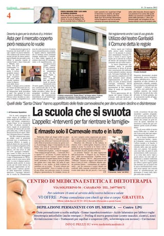 Gallipoli                                                                                                                                                                                               8 - 21 marzo 2012



4
                                                                                  FESTA GRANDE PER I 103 ANNI                     tutti i parenti, tra i quali ben 13 ﬁgli           sette volte trisavola. Ancora oggi la
                                                                                  DI NONNA EUGENIA                                (7 femmine e 6 maschi), 46 nipoti                  sua passione è la cucina alla quale
                                                                                  Nata nel 1909, ha compiuto di                   ed 86 pronipoti. Vedova alla ﬁne                   dedica con passione e lucidità gran
                                                                                  recente 103 anni Eugenia Fiore                  degli anni ‘60 di Arrigo Oltremarini,              parte della giornata. L’ ultra cen-
                                                                                  (foto), la nonna di Gallipoli. Per              nonna Eugenia è una tra le poche                   tenaria gode, nel complesso di una
                                                                                  lei una grande festa e l’affetto di             salentine ad essere diventata per                  buona salute e cerca di rendersi utile




Deserta la gara per la struttura di p. Imbriani                                                                                                       Nel regolamento anche i casi di uso gratuito
Asta per il mercato coperto                                                                                                                           Utilizzo del teatro Garibaldi
però nessuno lo vuole                                                                                                                                 il Comune detta le regole
    È andata deserta la gara per la    tesa che sulla questione decida la                                                                                  Nuove regole per l’utilizzo
locazione dei locali dell’ex mer-      nuova amministrazione comuna-                                                                                  dello storico teatro Garibaldi
cato coperto di piazza Imbriani.       le. Appare, tuttavia, impensabile                                                                              (foto). Ci ha pensato il commis-
Alla scadenza dei termini ﬁssat,i      che la struttura ormai restaurata                                                                              sario straordinario Vincenzo Pe-
nessun privato ha inteso parteci-      rimanga inutilizzata. L’immobi-                                                                                trucci a fornire il nuovo regola-
pare al bando che prevedeva solo       le è stato, infatti, oggetto di un                                                                             mento per le attività da svolgere
offerte in aumento rispetto al         corposo intervento di ristruttura-                                                                             all’interno del prestigioso teatro
canone ﬁssato a base d’asta pari       zione e di riqualiﬁcazione, con                                                                                comunale sito nel centro storico.
a 200mila euro                                          una spesa di circa                                                                                 Le nuove disposizioni con-
annui. Può aver                                         quattro milioni                                                                               templano anche la possibile
condizionato l’e-                                       di euro ﬁnanzia-                                                                              concessione in favore di privati,
sito della gara                                         ti dall’Accordo                                                                               enti e associazioni che realizzano
anche il ricorso                                        di programma
pendente innanzi                                        quadro tra Re-                                                                                eventi culturali e artistici, ma non   Il teatro Garibaldi
al Tar da parte                                         gione Puglia e                                                                                solo. Nel teatro Garibaldi, che ha
                                                                                                                                                      una capienza complessiva di 100        blicazioni, documentari, prodotti
degli ex-gestori                                        Ministero      dei                                                                                                                   multimediali, servizi fotograﬁci,
dei locali della                                        Beni Culturali.                                                                               posti, potranno essere allestite
                                                                                                                                                      rappresentazioni di musica, di         riprese radiotelevisive, cinema-
vecchia struttura                                       Ben otto sono i
contro le disposi-                                      locali di piccole                                                                             prosa, di canto, di danza nonché       tograﬁche ed altre iniziative di
zioni dello stesso                                      dimensioni (circa                                                                             convegni, conferenze, attività         promozione culturale compati-
bando. L’intoppo aveva costretto       20 metri quadri), mentre tra bar e                                                                             didattiche, corsi di formazione,       bili col decoro e la tradizione del
il Comune ad intervenire per evi-      aree commerciali (dai 41 ai 190                                                                                presentazioni di libri, meeting,       “Garibaldi”. L’utilizzo del tea-
denziare i dovuti “chiarimenti”        mq) si contano altri sei locali. Il                                                                            sﬁlate di moda ed esposizioni          tro, salvo casi particolari, avrà
ad integrazione della procedura        bando prevedeva, inﬁne, che gli                                                                                temporanee.                            carattere oneroso, ma resterà
di gara. Ora spetterà al com-          assegnatari avrebbero dovuto                                                                                        Previa approvazione del di-       fruibile, per non più di due volte
missario straordinario Vincenzo        provvedere alla manutenzione          L’istituto comprensivo “Santa Chiara” nel borgo antico: il plesso        rigente del settore Cultura del        all’anno, in forma gratuita, per
Petrucci (foto) decidere se ripro-     straordinaria ed all’installazione    scolastico sta subendo il declino abitativo del centro storico           Comune, nelle sale del teatro si       le associazioni iscritte all’appo-
porre il bando o congelarlo in at-     della videosorveglianza.       VC     gallipolino, nonostante la qualità dell’offerta formativa                potranno realizzare anche pub-         sito albo comunale.            VC

Quelli della “Santa Chiara” hanno approﬁttato delle feste carnevalesche per denunciare declino e disinteresse
  di Francesco Spadafora
     Fra le varie emergenze del
centro storico di Gallipoli, c’è
anche quella del calo delle iscri-
                                       La scuola che si svuota                                                                                                                               rivolto al territorio. Ho più volte
                                                                                                                                                                                             incontrato i genitori, pregando-
                                                                                                                                                                                             li di iscrivere quì i propri ﬁgli e
                                                                                                                                                                                             non altrove perchè anche un solo
                                                                                                                                                                                             alunno che compie un gesto di-
zioni nell’istituto comprensivo
“Santa Chiara” di via Antonietta
de Pace. «Il plesso, secondo le
                                       L’appello: «Interventi per far rientrare le famiglie»                                                                                                 verso da questo, determina un
                                                                                                                                                                                             fenomeno a catena che può con-
                                                                                                                                                                                             dannare questa scuola all’abban-
nuove regole di accorpamento,                                                                                                                                                                dono».
è inserito all’interno del secondo                                                                                                                                                               Tra gli errori inﬂitti al nucleo
polo della città, e soffre di questa
decrescita da diversi anni», affer-
ma il dirigente Renzo Costantini.
                                        È rimasto solo il Carnevale muto e in lutto                                                                                                          storico della città c’è, infatti, an-
                                                                                                                                                                                             che il non averle dato pari impor-
                                                                                                                                                                                             tanza rispetto al borgo nuovo.
     Dai dati a disposizione emer-             Parlavano chiaro gli slogan esibiti su gran-       un vero e proprio corteo organizzato per prote-                                                «Se si fossero mantenute al-
ge, infatti, come le potenziali           di lenzuoli bianchi portati a mano da giovani e         stare contro il mancato allestimento del tradizio-                                         cune istituzioni basilari - ripren-
iscrizioni non si trasformino in          meno giovani, delusi per l’assenza del carnevale,       nale, e sempre atteso, Carnevale gallipolino.
presenza effettive, in quanto si                                                                                                                                                             de il dirigente - come ad esempio
                                          nella sﬁlata di protesta avvenuta nei giorni scor-          Maschere che sﬁlavano in ﬁla indiana, in                                               l’ufﬁcio postale e le banche, il
tratta di alunni che, pur avendo di       si, di pomeriggio, lungo il marciapiede di corso        silenzio, tristi e imbavagliate. Insieme a loro è
fatto la residenza anagraﬁca nella                                                                                                                                                           continuo esodo verso le zone pe-
                                          Roma. Una sorta di “carnevale muto” dove ad             andata in scena “La morte te lu Titoru” con le                                             riferiche della città non sarebbe
città vecchia, di fatto risiedono
                                          urlare erano, però, le frasi riportate.                 preﬁche che accompagnavano una bara vuota e                                                stato così copioso. Nel passato,
altrove. «Al mio arrivo in città
nel 1979 - prosegue Costantini -               “Settanta anni di gloria…e uno di vergogna”,       due miniature di carri, portate in braccio.                                                sono state fatte, da parte di molti
qui c’erano 35 classi, ma ciò che         “Non mettete bavagli all’arte…. Carnevale 2013              La protesta “bianca” era stata organizzata                                             amministratori, delle osservazio-
ci ha maggiormente danneggiato            si riparte????” ed ancora “Il nostro silenzio fa        dall’associazione “I Ragazzi di via Malinco-                                               ni su come dare nuovo input a
è stato il trasferimento di 700 fa-       più rumore del vostro vociare”: questi gli slogan       nico”, dalla neo-associazione “Fideliter Excu-                                             questo plesso, ma sono state af-
miglie verso la zona nuova della          più signiﬁcativi di quanti hanno inteso, in questo      bat”, dalla palestra “Mr.Fit”, dall’associazione                                           fermazioni a carattere totalmente
città. La cosa ci dispiace partico-       modo, protestare e far sentire la propria rabbia        “Ofﬂimits” insieme ai ragazzi dell’oratorio del                                            teorico. Tutti noi ci impegniamo
larmente anche perché, la nostra          per quanto non è stato fatto. Sul petto di ogni         Sacro Cuore di Gesù. «Abbiamo allestito que-                                               per offrire a questi ragazzi quello
scuola, quì nel centro storico, ha        maschera vi era, inoltre, in bella evidenza un          sta protesta bianca – commentano gli organiz-                                              che meritano, per cui auspico che
da sempre rappresentato un ba-            cartellino con su scritto: “Il nostro silenzio per      zatori – per far conoscere il nostro sdegno nei                                            la nuova amministrazione comu-
luardo contro l’annosa questio-           la vostra immobilità”. Non si è trattato, di certo,     confronti della mancata sensibilità per questo                                             nale possa operare una concreta
ne della dispersione scolastica,          di una sﬁlata: non potevano esserci la consueta         evento tanto atteso dai più piccoli, e non solo»                                           opera di sensibilizzazione per
attraverso i messaggi educativi           allegria e spensieretezza. Si è trattatto, invece, di   .                                             CP Il Carnevale “muto” del 2012              permettere il rientro delle fami-
che la scuola ha costantemente                                                                                                                                                               glie nella città vecchia».
 