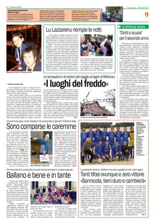 8 - 21 marzo 2012                                                                                                                                                                                                    Sannicola


                                                                                                                                                                                                                                9
  APE RUBATO: RITROVATO                              rabinieri della stazione di Sannicola,               utilizato dal giovane era stato rubato
  DOPO 24 ANNI                                       guidati dal maresciallo Luca Russo,                  nel 1987 a Casarano Dopo essere
                                                                                                                     Casarano.
  Di sicuro anche il proprietario aveva              dopo aver sorpreso un 30enne di Ga-                  stato colto in ﬂagranza, il 30enne è
  ormai accantonato ogni speranza di                 latone a rubare vecchia ferramenta                   stato denunciato per furto aggravato
  ritrovare il suo vecchio Apecar rubato             dal capannone delle "Cantine Mega",                  e ricettazione ed il tre ruote restituito
  addirittura 5 lustri fa. Eppure i ca-              hanno appurato che il motoveicolo                    all'incredulo proprietario.



                                                                                                                                                                                            L'offerta extra
                                                               Lu Lazzarenu riempie le notti                                                                                           "Diritti a scuola"
                                                                   Tutto il paese si prepara a passare le notti in
                                                               bianco: dappertutto, a scuola e nelle case, fervono i
                                                               preparativi per le due notti che precedono la dome-
                                                               nica delle Palme e la Pasqua in cui tutto il paese si
                                                                                                                                                                                       per il secondo anno
                                                               riunisce nelle vie e nelle case al suono di lazzareni
                                                               e matinate. «Si tratta di iniziative assolutamente                                                                           Ha preso avvio di recente presso l’Isti-
                                                               spontanee – rileva l’assessore alla Cultura Danilo                                                                      tuto comprensivo di Sannicola il progetto
                                                               Scorrano – e così è giusto che sia, per evitare rischi                                                                  “Diritti a scuola” approvato e ﬁnanziato
                                                               di snaturamento. Noi siamo ﬁduciosi perché c’è                                                                          dalla Regione Puglia e dal ministero dell'I-
                                                               l’impegno dell’istituto comprensivo che negli anni                                                                      struzione. «Si tratta di un progetto di cui
                                                               favorisce lo studio dei ritmi e delle parole del no-                                                                    andiamo orgogliosi, voluto dal dirigente
                                                               stro passato da parte dei ragazzi. La sera di Pasqua,                                                                   Daniele Metti, e che ci viene approvato per
                                                               in piazza, organizzeremo una rassegna dei gruppi                                                                        il secondo anno consecutivo», afferma la
                                                               che si sono distinti nelle notti danzanti e musicali,    strofe particolari, dedicate ai padroni di casa. Ap-           maestra Anna Torsello.
                                                               e, in una mattinata da concordarsi, si esibiranno        pena si aprono le porte, tutti i presenti sono invitati             Per gli allievi si tratta di un'opportuni-
                                                               le scuole». Festosi gruppi di appassionati inrrom-       a “favorire”. La tradizione prevede innanzitutto le            tà per potenziare le proprie competenze di
                                                               pono nella tranquillità di quelle notti cantando e       uova, simbolo della rinascita, ma non può manca-               base. Infatti, recenti indagini sulla compe-
                                                               danzando: alle prime note tutto intorno a loro si        re “qualcosa da bere” per accompagnare i dolcetti              tenza dei quindicenni italiani, e gli stessi
                                                               blocca. Le nenie si cantano davanti alle porte che       alle mandorle o il formaggio acquistato diretta-               test "Invalsi" svolti nelle scuole, hanno
                                                               restano chiuse ﬁno a che non si intonano alcune          mente dalle masserie per l’occasione.                          evidenziato come in Puglia vi è ancora un
                                                                                                                                                                                       elevato numero di studenti con competen-
Margherita Licastro e Pierpaolo Greco
                                                                                                                                                                                       ze di base ritenute "insufﬁcenti".
                                                                                                                                                                                            «Il nostro istituto – continua la docente
                                                           Le sensazioni e le lezioni dal viaggio al lager di Birkenau                                                                 - visti i positivi risultati conseguiti nell’an-
                                                                                                                                                                                       no scolastico scorso, non si è lasciato sfug-



                                                           «I luoghi del freddo»
                                                                                                                                                                                       gire l’opportunità di aderire al progetto an-
                                                                                                                                                                                       che quest’anno, per poter offrire ancor di
  di Maria Cristina Talà                                                                                                                                                               più alla propria utenza».
                                                                                                                                                                                            Così, dopo la delibera degli organi col-
     Sono Margherita Licastro e Pierpaolo Greco i                                                                                                                                      legiali competenti, la scuola ha chiesto ed
due giovani di Sannicola che quest’anno hanno visi-        lare dai pennelli per la barba uguali a quello che an-                                                                      ottenuto il ﬁnanziamento di due progetti:
tato il campo di sterminio di Auschwitz viaggiando a       cora oggi mio nonno usa: un oggetto di uso comune                                                                           il primo per afﬁnare le competenze degli
bordo del Treno della Memoria.                             che collegava tutti quegli uomini a qualcosa, per me,                                                                       alunni nella lingua italiana ed il secondo
     «Sono partita perché questa era un’esperienza         di reale». Altra sensazione comune quella del freddo,                                                                       per il perfezionamento delle competenze
che aveva già fatto mio fratello e ne era rimasto mol-     "quello materiale e quello dell'anima dinanzi ad cam-                                                                       di matematica.
to colpito, per cui ho voluto anch’io vedere con miei      po sterminato,senza ﬁne, come quello di Birkenau,                                                                                Le attività hanno come obiettivi prin-
occhi quello che era accaduto laggiù». Dalla Puglia        un luogo disumano».                                                                                                         cipali la crescita della curiosità e della pre-
sono partiti nel totale 760 giovani, suddivisi in 16            Anche Pierpaolo Greco è rimasto molto colpito                                                                          disposizione verso le attività scolastiche,
gruppi, per il viaggio partito da Bari a cura dell'asso-   da «un’esperienza che tutti dovrebbero fare perché,                                                                         la nascita e il potenziamento negli alunni
ciaizone "Tearra del fuoco mediterranea". «Visitare        anche se vedi con i tuoi occhi, non ti sembra possibile                                                                     dell’autostima e della ﬁducia nell’uso delle
quei luoghi è sempre commovente ed è ancor più             quello che ti viene descritto. Ero lì eppure non riusci-                                                                    proprie competenze per migliorare i pro-
istruttivo farlo con le guide che spiegano ogni detta-     vo a credere che la crudeltà umana potesse arrivare                                                                         cessi di apprendimento, l’acquisizione di
glio. Molti rimangono colpiti nel vedere i capelli che     a tali livelli. A leggerlo sui libri non si ha la misura                                                                    competenze utili per affrontare la comples-
venivano rasati ai deportati per poi essere rivenduti      delle cose. Ciò che mi ha più colpito del museo sono                                                                        sità della società moderna, far acquisire
nelle città- continua Margherita - mentre io sono stata    stati volti di tutti quegli uomini e quelle donne foto-                                                                     atteggiamenti di autocontrollo, responsabi-
impressionata dagli oggetti per il bagno e in partico-     grafati al loro arrivo al campo».                 MCT        Il campo di concentramento di Auschwitz                        lità, autonomia e cooperazione.

C'è chi le fa per gioco, chi per rispettare il rito quaresimale: le "gemelle" di Stefania Mega                                                                                                                    NESSUN


Sono comparse le caremme
    È ormai tempo di "caremme"                                               necessariamente due perchè sono
                                                                                                                                                                                                                  PROBLEMA
                                                                                                                                                                                                                  La formazione
                                                                                                                                                                                                                  dello Sporting
                                                                                                                                                                                                                  Sannicola
                                                                                                                                                                                                                  alla ricerca
                                                                                                                                                                                                                  della prima
anche a Sannicola. Se per qual-                                              madre di due gemelli, Luca e                                                                                                         vittoria
cuno è solo un gioco divertente,                                             Giacomo di sette anni. Per loro                                                                                                      nel
per molti si tratta di rispettare                                            si tratta sempre di un gioco di-                                                                                                     campionato
                                                                                                                                                                                                                  di Terza
un rito ben preciso. «Questo è il                                            vertente», afferma ancora Stefa-                                                                                                     Categoria,
quinto anno che le prepariamo                                                nia. I due fratellini, infatti, gio-                                                                                                 ma per la
e, secondo la tradizione, biso-                                              cano, allegramente davanti alle                                                                                                      squadra
gna continuare per sette anni. Le                                            due “nonnine” e alla scenograﬁa                                                                                                      ed i tifosi,
prepariamo con l’aiuto di tutta la                                           messa su per il loro divertimento.                                                                                                   sempre
                                                                                                                                                                                                                  numerosi
famiglia, ed in particolare di mia                                           Le caremme della signora Mega                                                                                                        anche in
sorella che vive a Tuglie dove                                               hanno spesso vinto i premi messi                                                                                                     trasferta,
ogni anno anche lì rappresenta-                                              in palio nei concorsi dell’ammini-                                                                                                   non pare
no una tradizione consolidata, e                                             strazione comunale.                                                                                                                  essere
una volta completate le adagiamo                                                  «Quest’anno - afferma l’as-                                                                                                     un problema
sui divani o sulle sedie di casa,                                            sessore al Marketing territoriale
spaventando gli ospiti», afferma                                             Cosimo Cataldi - saranno pre-
Stefania Mega che ha realizzato                                              miate la più spaventosa, la più
le due caremme all’incrocio del                                              spiritosa, la piu glamour e stiamo
Calvario, sulla strada per Lecce.                                            pensando ad altri premi al ﬁne di
    «Per noi le caremme sono          Una "Caremma" di Sannicola             preservare la tradizione». MCT

Per il secondo anno consecutivo la scuola di danza premiata in una gara regionale                                       La presidente Fachechi: «Soffriamo ma siamo orgogliosi di tutti i nostri ragazzi»

Ballano e bene e in tante                                                                                               Tanti tifosi ovunque e zero vittorie
    Continua ad ottenere premi
e riconoscimenti l’associazione
sportiva “International studio
                                                                                                                        «Sannicola, tieni duro e cambierà»
                                                                                                                             Non ha ancora avuto la           orgogliosi dei nostri ragazzi      in trasferta, per la nostra attiva
dance” di Aradeo e Sannicola.                                                                                           soddisfazione di una vittoria         e degli sforzi che fanno ogni      e vitale tifoseria che altre squa-
    Da sempre in evidenza per                                                                                           lo Sporting Sannicola, squadra        domenica in campo e ogni set-      dre non possono vantare. Cre-
gli ottimi piazzamenti nelle                                                                                            di calcio impegnata nel cam-          timana negli allenamenti. La       do che i tifosi capiscano il sa-
manifestazioni agonistiche alle                                                                                         pinato di terza categoria. Per        forza della squadra è nel fatto    criﬁcio dei giocatori e lo sforzo
quali ha preso parte, di recente è                                                                                      essere la prima volta che par-        che i giocatori non si arrendo-    della dirigenza e per questo
stata riconosciuta, per il secondo                                                                                      tecipa ad un campionato c'era         no e ciò va al di là del facile    non si perdono d’animo. Ma i
anno consecutivo, quale scuola                                                                                          da aspettarsi di non riuscire         successo. Certo una piccola        goleador li abbiamo: tra questi
di ballo "più numerosa" di tutta                                                                                        subito competere alla pari con        soddisfazione risolleverebbe il    l’assessore comunale Cosimo
la Puglia.                                                                                                              squadre più blasonate, ma un          morale, anche perché abbiamo       Cataldi, che ha segnato in due
    Grande, ovviamente, la                                                                                              calciatori, dirigenti e tifoseria     avuto parecchi infortuni tra i     partite consecutive, Emanue-
soddisfazione espressa tanto                                                                                            si attendevano comunque qual-         titolari». La presidente rimane,   le Petruzzi, che ha segnato
dall’insegnante Mascello Ma-          dedizione con la quale segue le        l'associazione sportiva.                   cosa in più.                          tuttavia, ﬁduciosa così come i     la nostra prima rete, e Luca
rika quanto dalle piccole atlete      allieve ed i corsi".                        Le attività si svolgono nella              «Non possiamo nega-              tifosi che seguono e sostengo-     Bove, autore di bellissime rea-
(nella foto), e dai loro genitori,         Il riconscimento è ancor più      sede di Sannicola, presso la pa-           re di soffrire – commenta la          no la squadra, sia in casa che     lizzazioni. È solo questione di
che non hanno mancato di rin-         meritato perchè sono oramai            lestra della scuola primaria in            presidente Nunziatina Fache-          fuori casa «Ci invidiano spesso    tempo bisogna tener duro e la
graziare pubblicamente la loro        7 gli anni di attività e di soddi-     via Collina, e ad Aradeo in via            chi – ma siamo egualmente             – aggiunge – quando andiamo        tempesta passerà».          MCT
maestra "per l’impegno e la           sfazioni, anche agonistiche, per       Circonvallazione per Neviano.
 