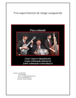 Trio experimental de tango vanguarda
Contato: (11)32225530
(11)975929948
email: srsolimando@hotmail.com
site: www.solimando.com
facebook: Sergio Solimando
 