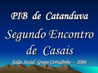 PIB  de  Catanduva Segundo Encontro de  Casais Salão Social  Grupo Cerradinho  -  2006 