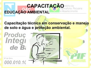 CAPACITAÇÃO
EDUCAÇÃO AMBIENTAL

Capacitação técnica em conservação e manejo
de solo e água e proteção ambiental.
 