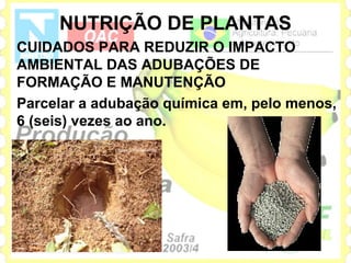 NUTRIÇÃO DE PLANTAS
CUIDADOS PARA REDUZIR O IMPACTO
AMBIENTAL DAS ADUBAÇÕES DE
FORMAÇÃO E MANUTENÇÃO
Parcelar a adubação química em, pelo menos,
6 (seis) vezes ao ano.
 