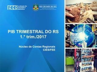 www.fee.rs.gov.br
PIB TRIMESTRAL DO RS
1.° trim./2017
Núcleo de Contas Regionais
CIES/FEE
 