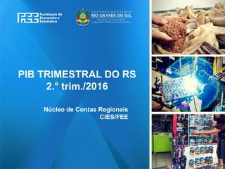 www.fee.rs.gov.br
PIB TRIMESTRAL DO RS
2.° trim./2016
Núcleo de Contas Regionais
CIES/FEE
 