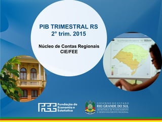 www.fee.rs.gov.br
PIB TRIMESTRAL RS
2° trim. 2015
Núcleo de Contas Regionais
CIE/FEE
 