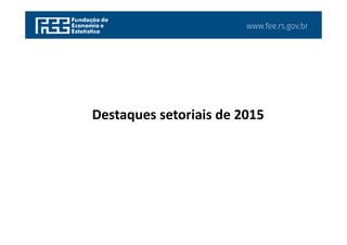 www.fee.rs.gov.br
Destaques setoriais de 2015
 