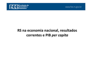 www.fee.rs.gov.br
RS na economia nacional, resultados
correntes e PIB per capita
 