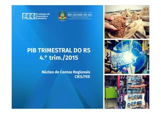 www.fee.rs.gov.br
PIB TRIMESTRAL DO RS
4.° trim./2015
Núcleo de Contas Regionais
CIES/FEE
 