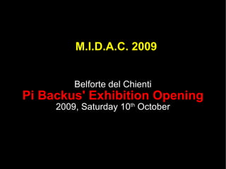 M.I.D.A.C. 2009 Belforte del Chienti Pi Backus' Exhibition Opening 2009, Saturday 10 th  October 
