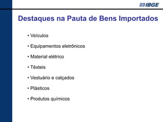 Destaques na Pauta de Bens Importados

  • Veículos

  • Equipamentos eletrônicos

  • Material elétrico

  • Têxteis

  • Vestuário e calçados

  • Plásticos

  • Produtos químicos
 