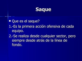 Saque Que es el saque?  1.-Es la primera acción ofensiva de cada equipo. 2.-Se realiza desde cualquier sector, pero siempre desde atrás de la línea de fondo. 