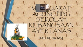 MESYUARAT
AGUNG PIBG
SEKOLAH
KEBANGSAAN
AYER LANAS
KALI KE -20 2014
 