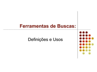 Definições e Usos Ferramentas de Buscas: 