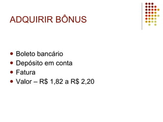 ADQUIRIR BÔNUS Boleto bancário Depósito em conta Fatura Valor – R$ 1,82 a R$ 2,20 