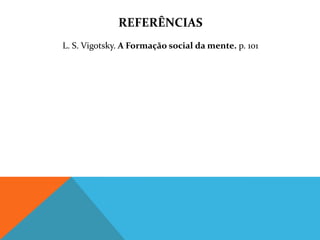 REFERÊNCIAS
L. S. Vigotsky. A Formação social da mente. p. 101
 