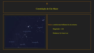II
Constelação de Cão Maior
Sirius: a estrela mais brilhante do céu noturno.
Magnitude: -1,46
Distância: 8,6 Anos Luz
 