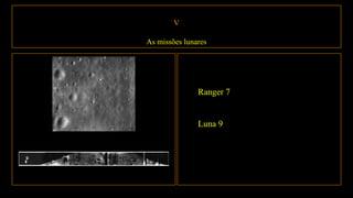 V
As missões lunares
Ranger 7
Luna 9
 