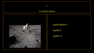 V
As missões lunares
Lunar Orbiter 5
Apollo 8
Apollo 11
 