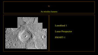 V
As missões lunares
Lunokhod 1
Lunar Prospector
SMART-1
 