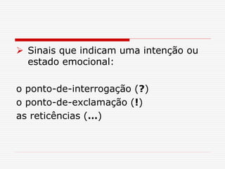  Sinais que indicam uma intenção ou
estado emocional:
o ponto-de-interrogação (?)
o ponto-de-exclamação (!)
as reticências (…)
 