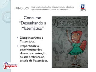 Disciplinas: Artes e Matemática. 
Proporcionar o envolvimento dos alunos na construção da sala destinada ao estudo da Matemática. 
Concurso “Desenhando a Matemática”  